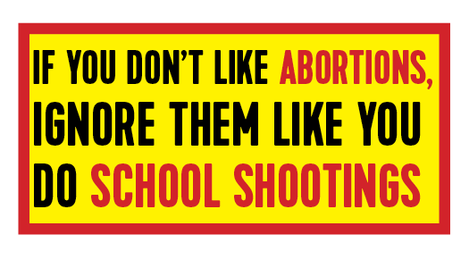 If you don't like abortions ignore them like you do school shootings